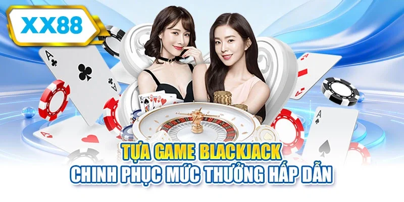 Tựa game Blackjack chinh phục mức thưởng hấp dẫn