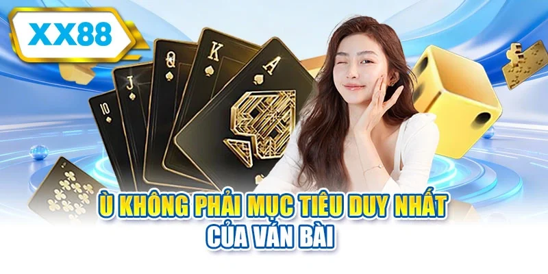 Ù không phải mục tiêu duy nhất của ván bài
