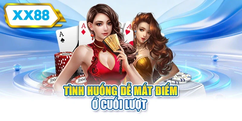 Tình huống dễ mất điểm ở cuối lượt