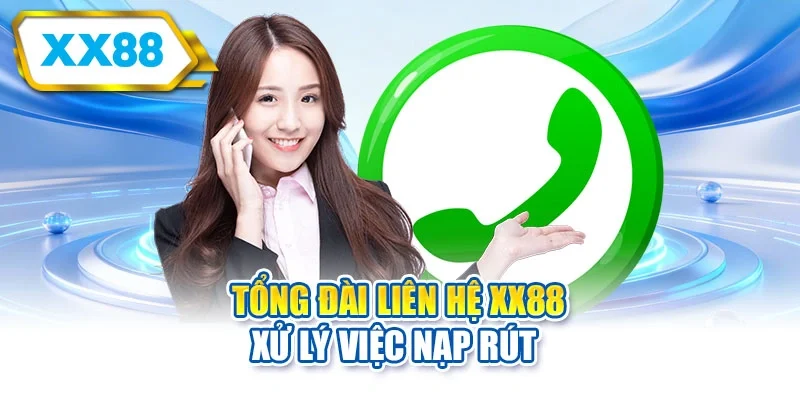 Tổng đài liên hệ XX88 xử lý việc nạp rút