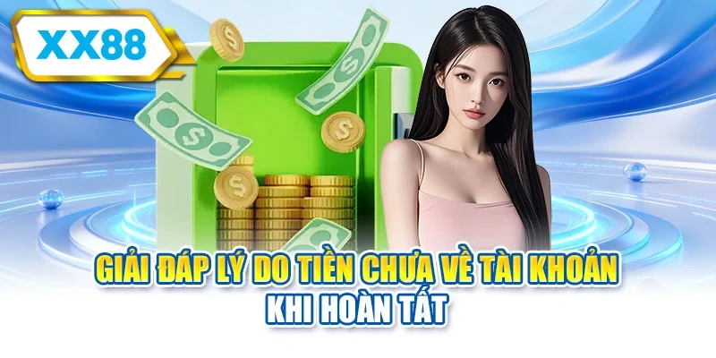 Giải đáp lý do tiền chưa về tài khoản khi hoàn tất